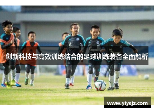 创新科技与高效训练结合的足球训练装备全面解析