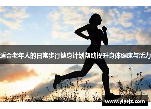 适合老年人的日常步行健身计划帮助提升身体健康与活力